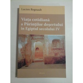Viata  cotidiana a Parintilor desertului in Egiptul  secolului IV  -  Lucien  REGNAULT 